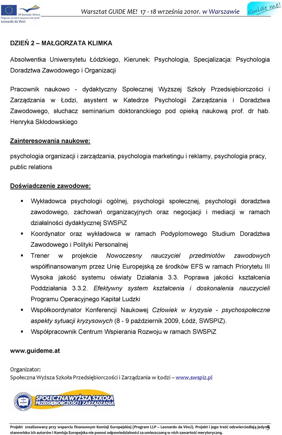 Henryka Skłodowskiego Zainteresowania naukowe: psychologia organizacji i zarządzania, psychologia marketingu i reklamy, psychologia pracy, public relations Doświadczenie zawodowe: Wykładowca