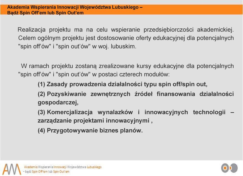 W ramach projektu zostaną zrealizowane kursy edukacyjne dla potencjalnych "spin off ów" i "spin out ów" w postaci czterech modułów: (1) Zasady