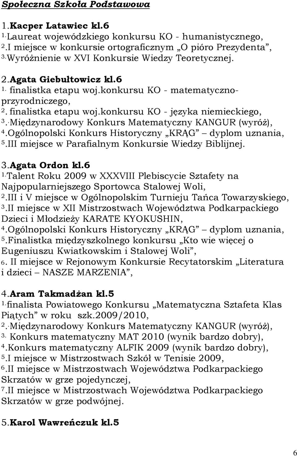 . Międzynarodowy Konkurs Matematyczny KANGUR (wyróż), 4.Ogólnopolski Konkurs Historyczny KRĄG dyplom uznania, 5.III miejsce w Parafialnym Konkursie Wiedzy Biblijnej. 3.Agata Ordon kl.6 1.