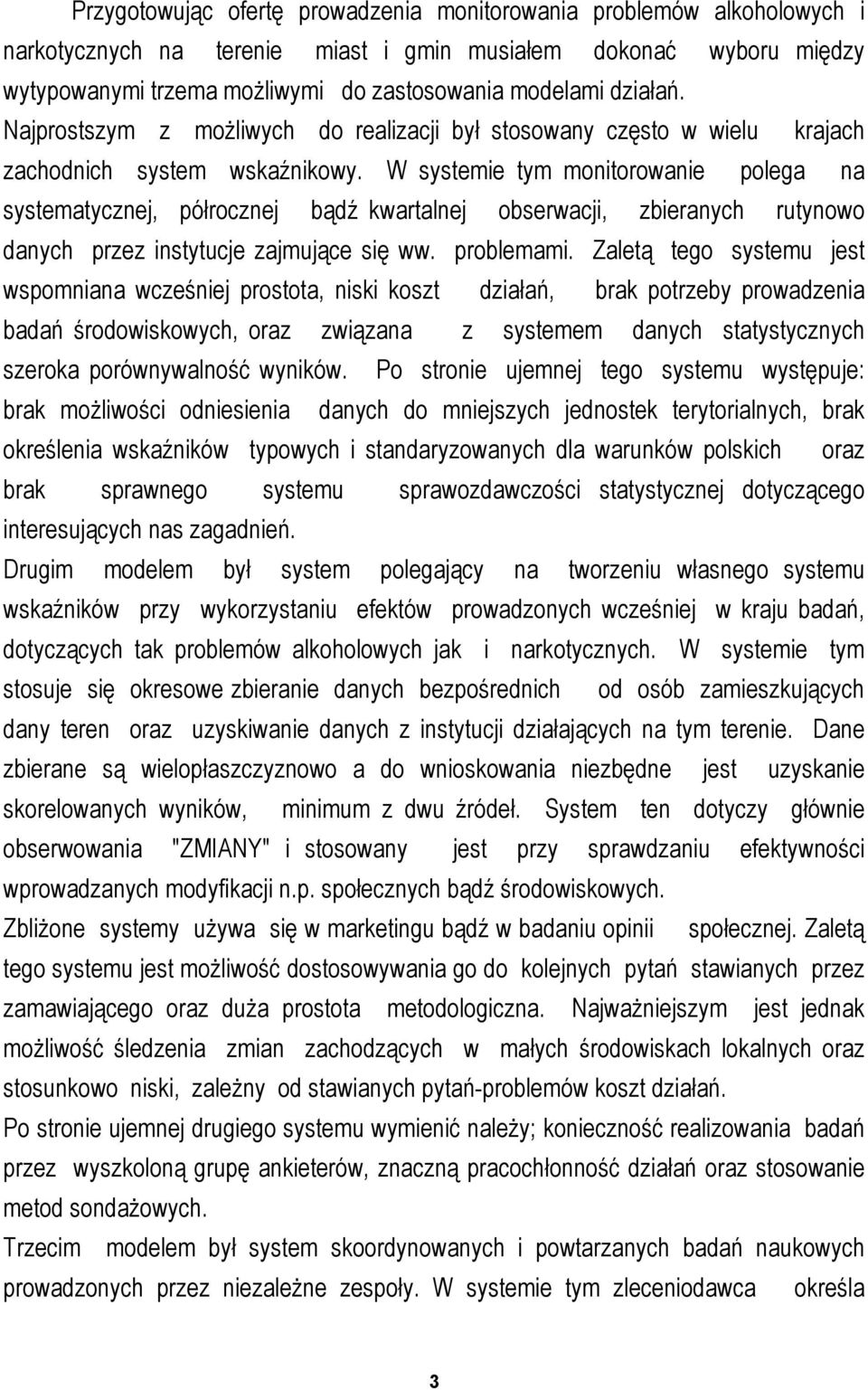 W systemie tym monitorowanie polega na systematycznej, półrocznej bądź kwartalnej obserwacji, zbieranych rutynowo danych przez instytucje zajmujące się ww. problemami.
