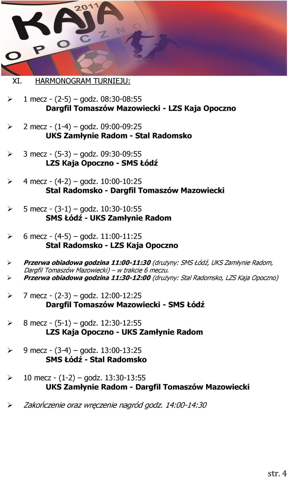 11:00-11:25 Stal Radomsko - LZS Kaja Opoczno Przerwa obiadowa godzina 11:00-11:30 (drużyny: SMS Łódź, UKS Zamłynie Radom, Dargfil Tomaszów Mazowiecki) w trakcie 6 meczu.