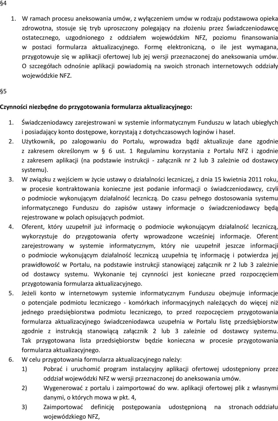 Formę elektroniczną, o ile jest wymagana, przygotowuje się w aplikacji ofertowej lub jej wersji przeznaczonej do aneksowania umów.