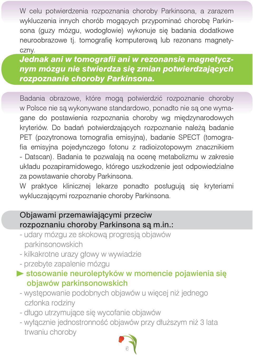 Badania obrazowe, które mogą potwierdzić rozpoznanie choroby w Polsce nie są wykonywane standardowo, ponadto nie są one wymagane do postawienia rozpoznania choroby wg międzynarodowych kryteriów.
