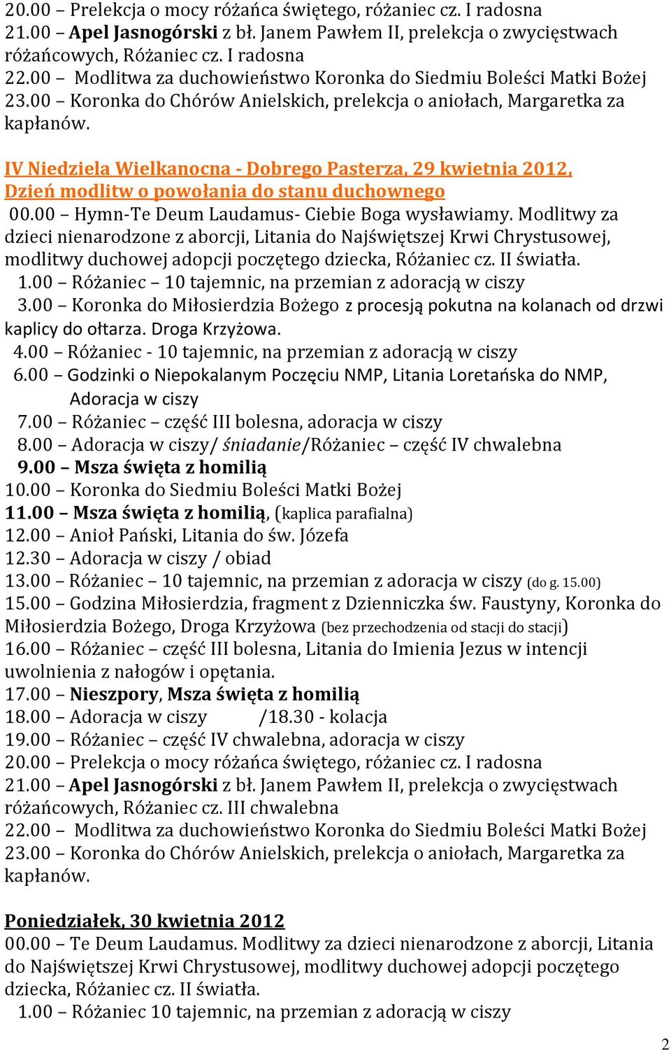 00 Różaniec - 10 tajemnic, na przemian z adoracją w ciszy 7.00 Różaniec część III bolesna, adoracja w ciszy 8.00 / śniadanie/różaniec część IV chwalebna 9.