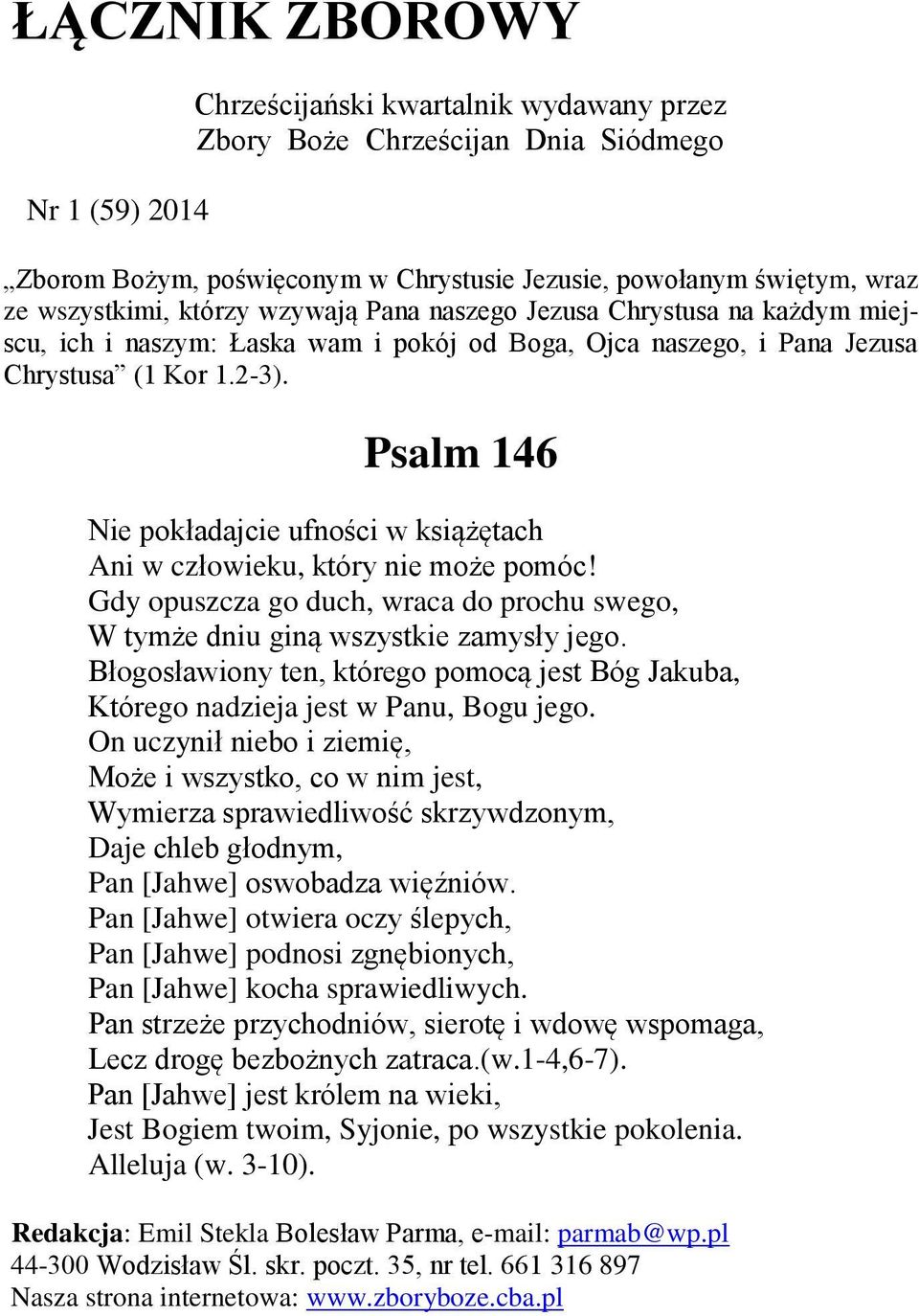 Psalm 146 Nie pokładajcie ufności w książętach Ani w człowieku, który nie może pomóc! Gdy opuszcza go duch, wraca do prochu swego, W tymże dniu giną wszystkie zamysły jego.