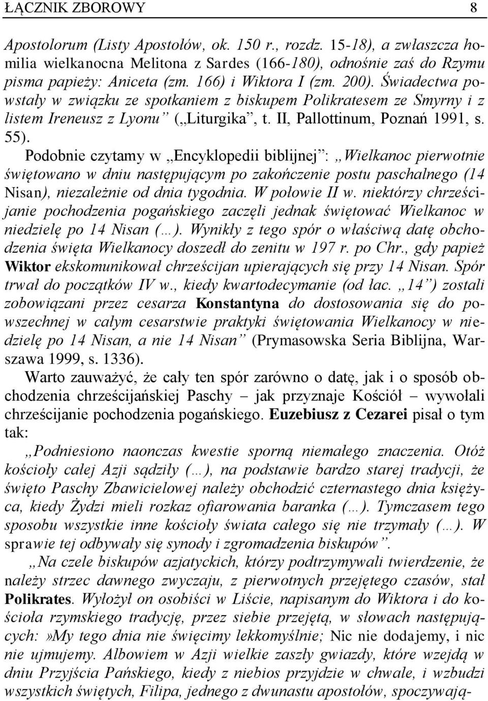 Podobnie czytamy w Encyklopedii biblijnej : Wielkanoc pierwotnie świętowano w dniu następującym po zakończenie postu paschalnego (14 Nisan), niezależnie od dnia tygodnia. W połowie II w.
