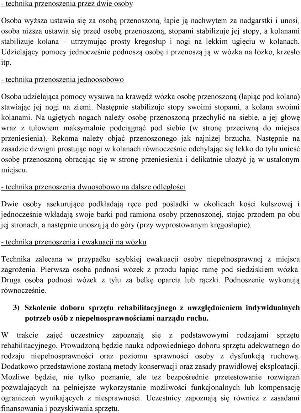 - technika przenoszenia jednoosobowo Osoba udzielająca pomocy wysuwa na krawędź wózka osobę przenoszoną (łapiąc pod kolana) stawiając jej nogi na ziemi.