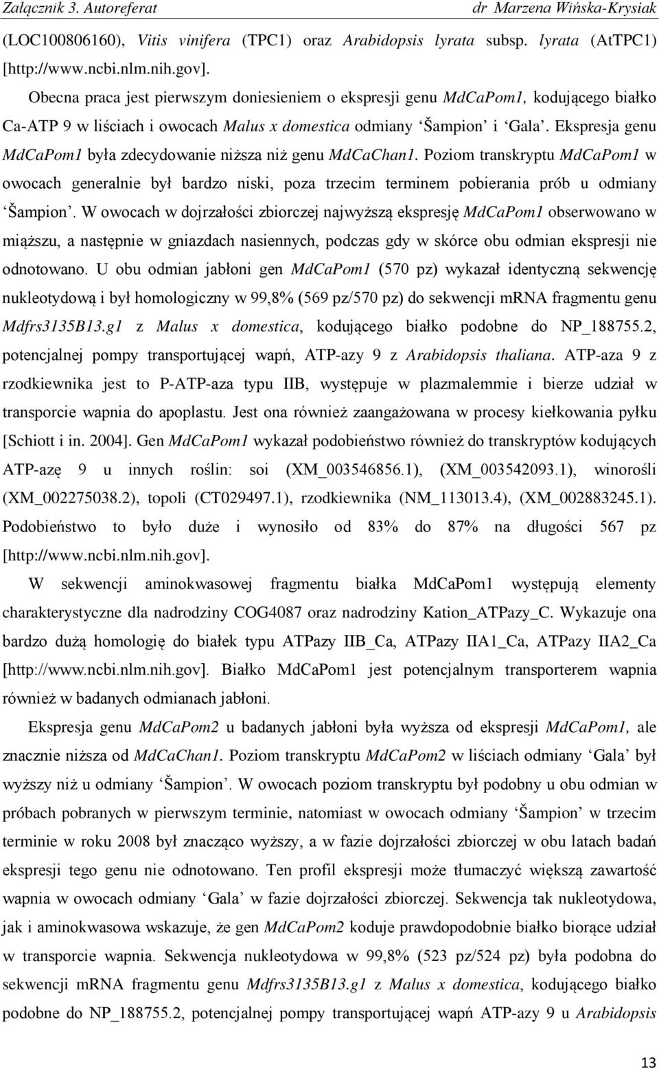 Ekspresja genu MdCaPom1 była zdecydowanie niższa niż genu MdCaChan1. Poziom transkryptu MdCaPom1 w owocach generalnie był bardzo niski, poza trzecim terminem pobierania prób u odmiany Šampion.