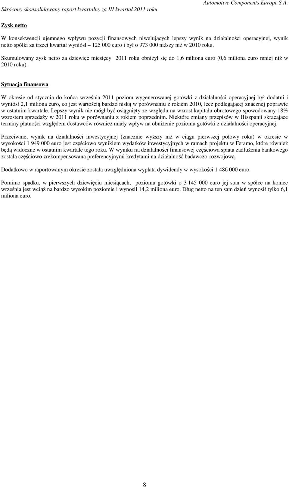 Sytuacja finansowa W okresie od stycznia do końca września 2011 poziom wygenerowanej gotówki z działalności operacyjnej był dodatni i wyniósł 2,1 miliona euro, co jest wartością bardzo niską w