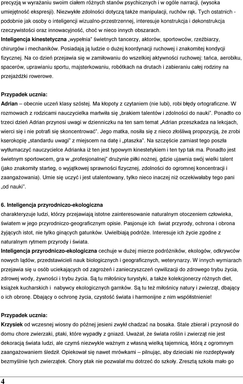 Inteligencja kinestetyczna wypełnia świetnych tancerzy, aktorów, sportowców, rzeźbiarzy, chirurgów i mechaników. Posiadają ją ludzie o dużej koordynacji ruchowej i znakomitej kondycji fizycznej.