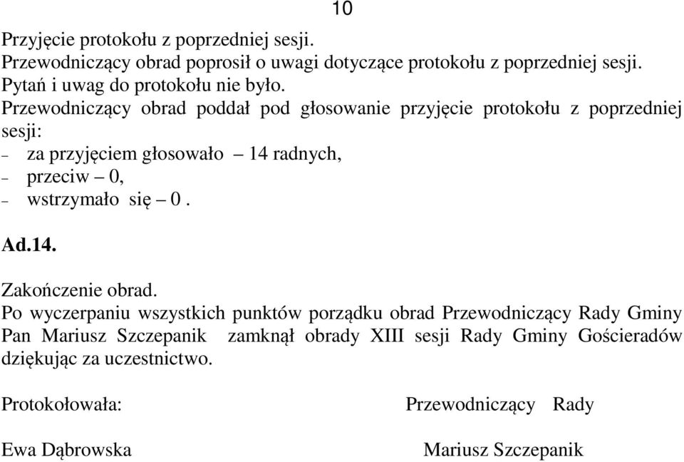 Przewodniczący obrad poddał pod głosowanie przyjęcie protokołu z poprzedniej sesji: za przyjęciem głosowało 14 radnych, przeciw 0, wstrzymało