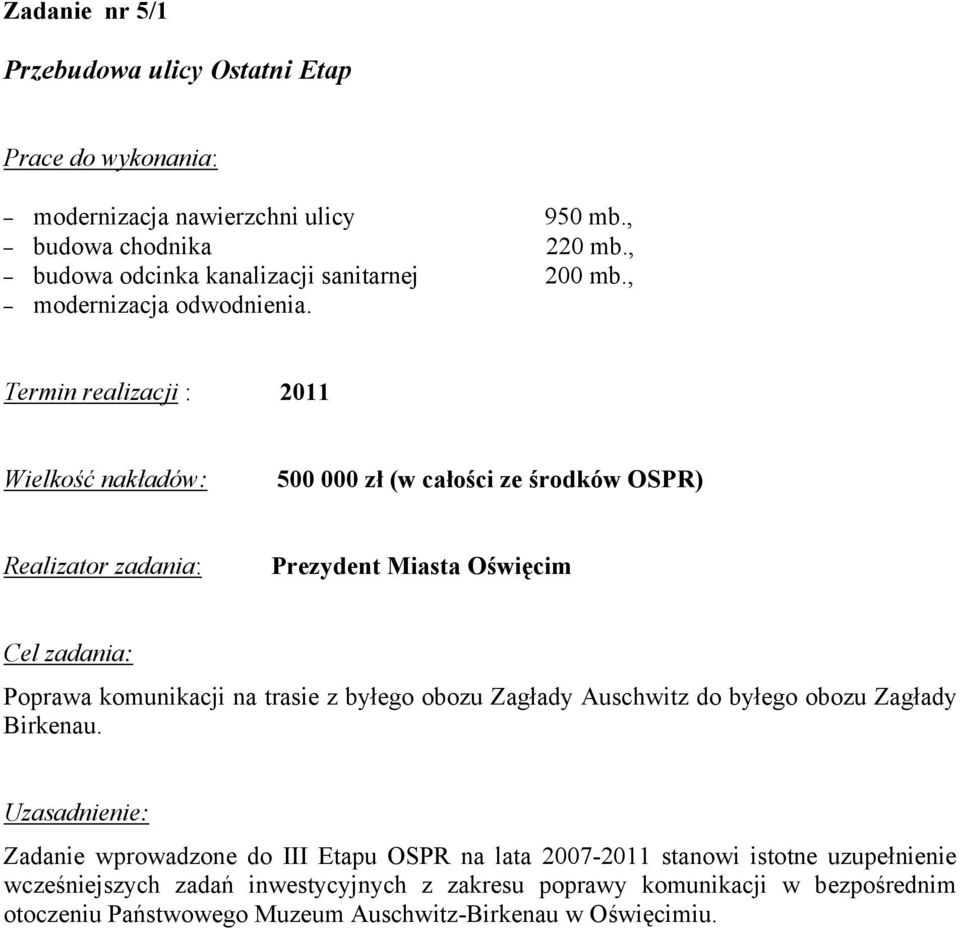 Termin realizacji : 2011 Wielkość nakładów: 500 000 zł (w całości ze środków OSPR) Realizator zadania: Prezydent Miasta Oświęcim Cel zadania: Poprawa komunikacji na