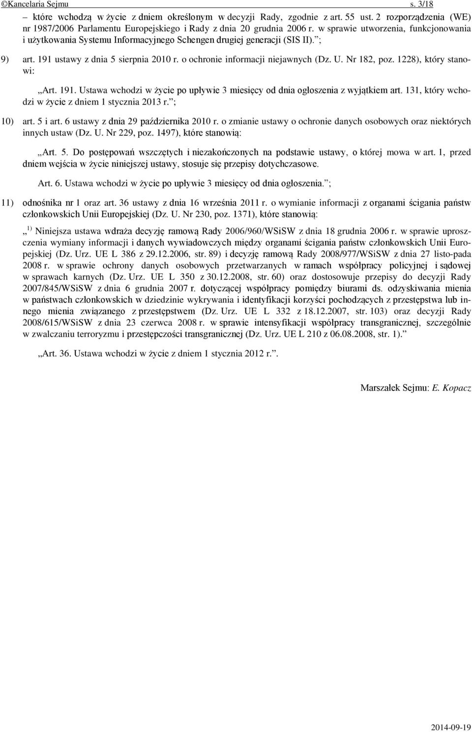 Nr 182, poz. 1228), który stanowi: Art. 191. Ustawa wchodzi w życie po upływie 3 miesięcy od dnia ogłoszenia z wyjątkiem art. 131, który wchodzi w życie z dniem 1 stycznia 2013 r. ; 10) art. 5 i art.