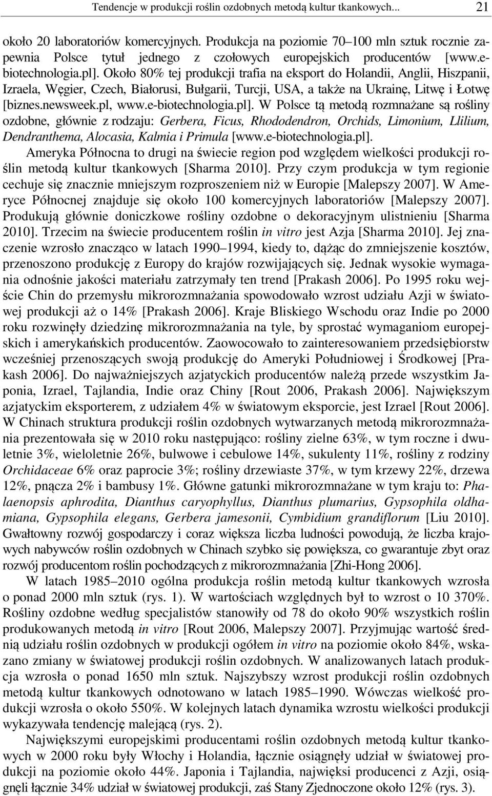 Około 80% tej produkcji trafia na eksport do Holandii, Anglii, Hiszpanii, Izraela, Węgier, Czech, Białorusi, Bułgarii, Turcji, USA, a także na Ukrainę, Litwę i Łotwę [biznes.newsweek.pl, www.