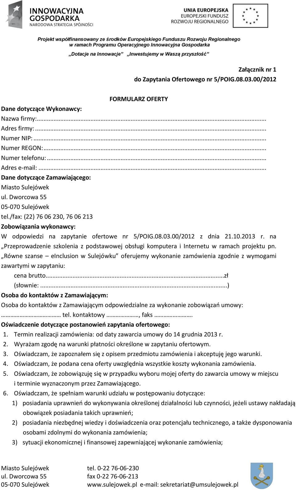 .. Dane dotyczące Zamawiającego: Miasto Sulejówek ul. Dworcowa 55 05-070 Sulejówek tel./fax: (22) 76 06 230, 76 06 213 Zobowiązania wykonawcy: W odpowiedzi na zapytanie ofertowe nr 5/POIG.08.03.