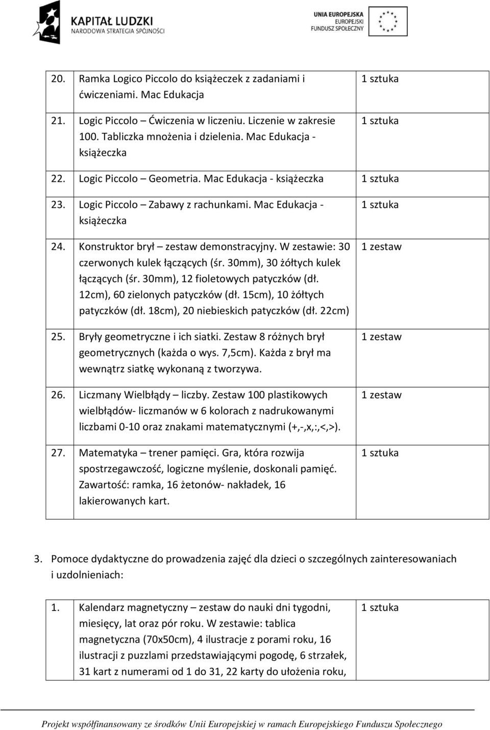 W zestawie: 30 czerwonych kulek łączących (śr. 30mm), 30 żółtych kulek łączących (śr. 30mm), 12 fioletowych patyczków (dł. 12cm), 60 zielonych patyczków (dł. 15cm), 10 żółtych patyczków (dł.