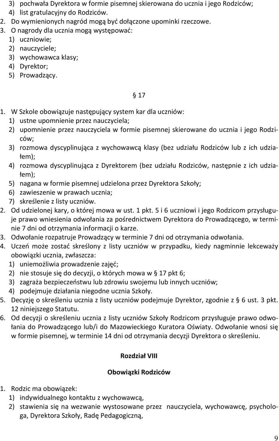 W Szkole obowiązuje następujący system kar dla uczniów: 1) ustne upomnienie przez nauczyciela; 2) upomnienie przez nauczyciela w formie pisemnej skierowane do ucznia i jego Rodziców; 3) rozmowa