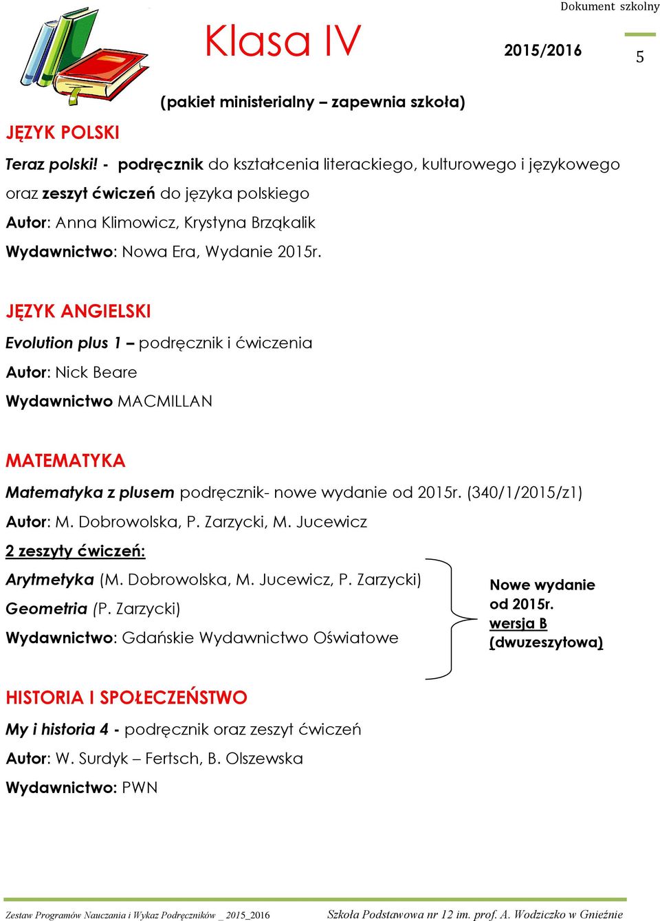 Evolution plus 1 podręcznik i ćwiczenia Autor: Nick Beare Wydawnictwo MACMILLAN MATEMATYKA Matematyka z plusem podręcznik- nowe wydanie od 2015r. (340/1/2015/z1) Autor: M. Dobrowolska, P.