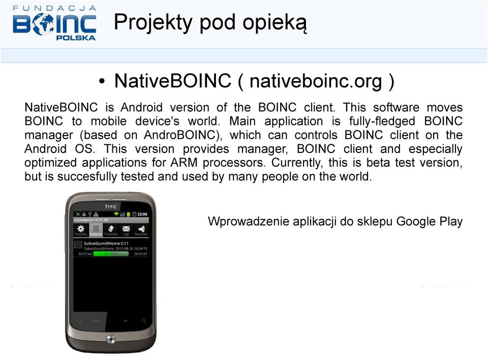 Main application is fully-fledged BOINC manager (based on AndroBOINC), which can controls BOINC client on the Android OS.