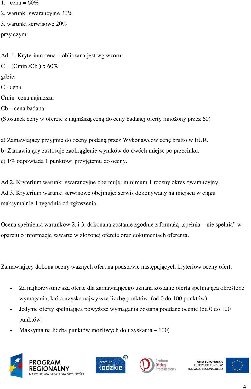 Zamawiający przyjmie do oceny podaną przez Wykonawców cenę brutto w EUR. b) Zamawiający zastosuje zaokrąglenie wyników do dwóch miejsc po przecinku. c) 1% odpowiada 1 punktowi przyjętemu do oceny. Ad.