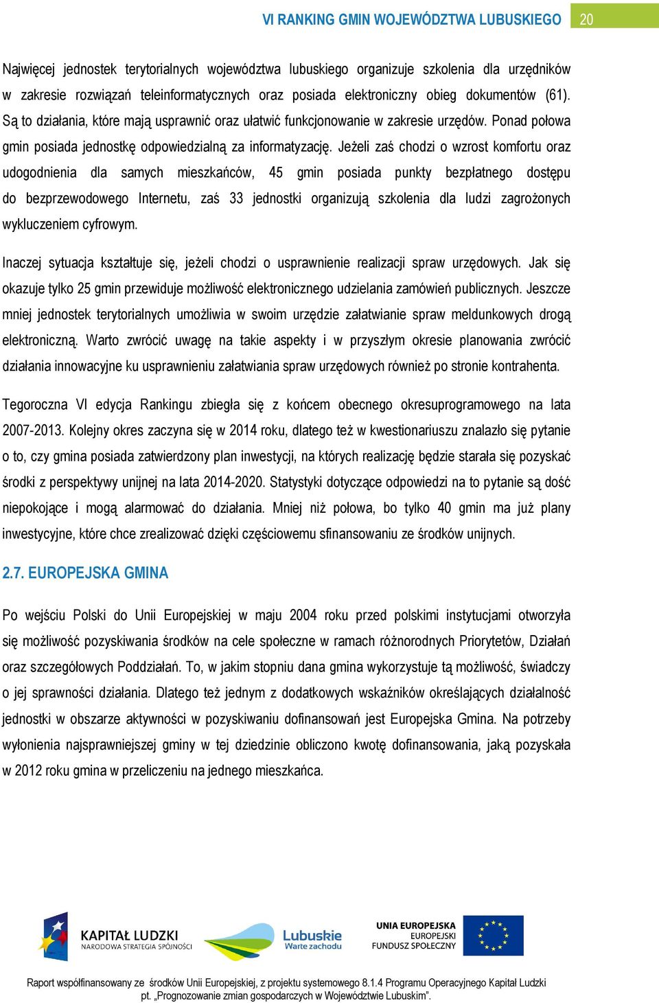 Jeżeli zaś chodzi o wzrost komfortu oraz udogodnienia dla samych mieszkańców, 45 gmin posiada punkty bezpłatnego dostępu do bezprzewodowego Internetu, zaś 33 jednostki organizują szkolenia dla ludzi