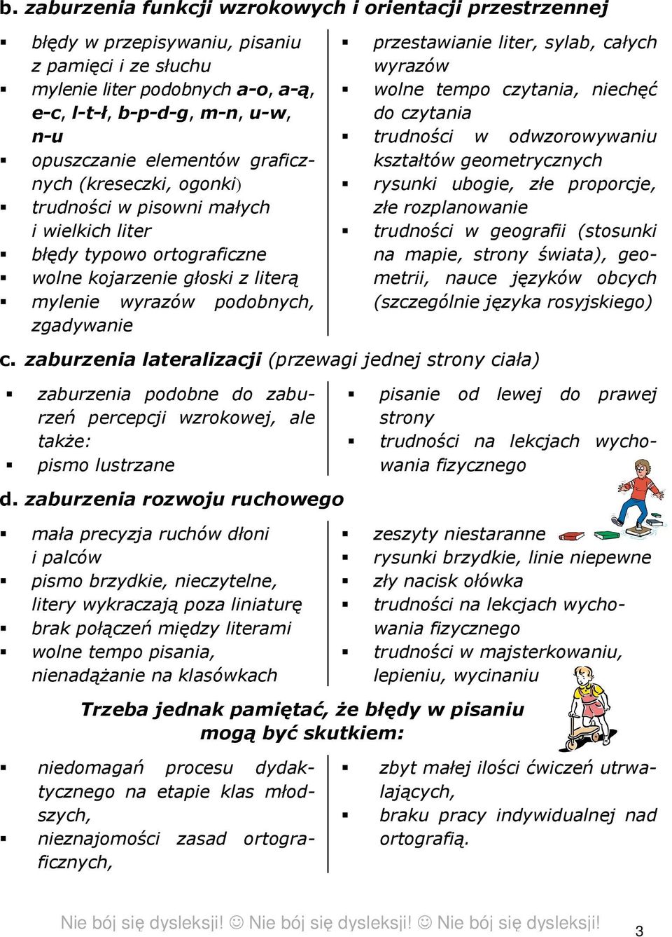 liter, sylab, całych wyrazów wolne tempo czytania, niechęć do czytania trudności w odwzorowywaniu kształtów geometrycznych rysunki ubogie, złe proporcje, złe rozplanowanie trudności w geografii