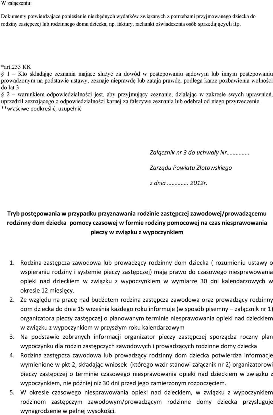 233 KK 1 Kto składając zeznania mające służyć za dowód w postępowaniu sądowym lub innym postepowaniu prowadzonym na podstawie ustawy, zeznaje nieprawdę lub zataja prawdę, podlega karze pozbawienia