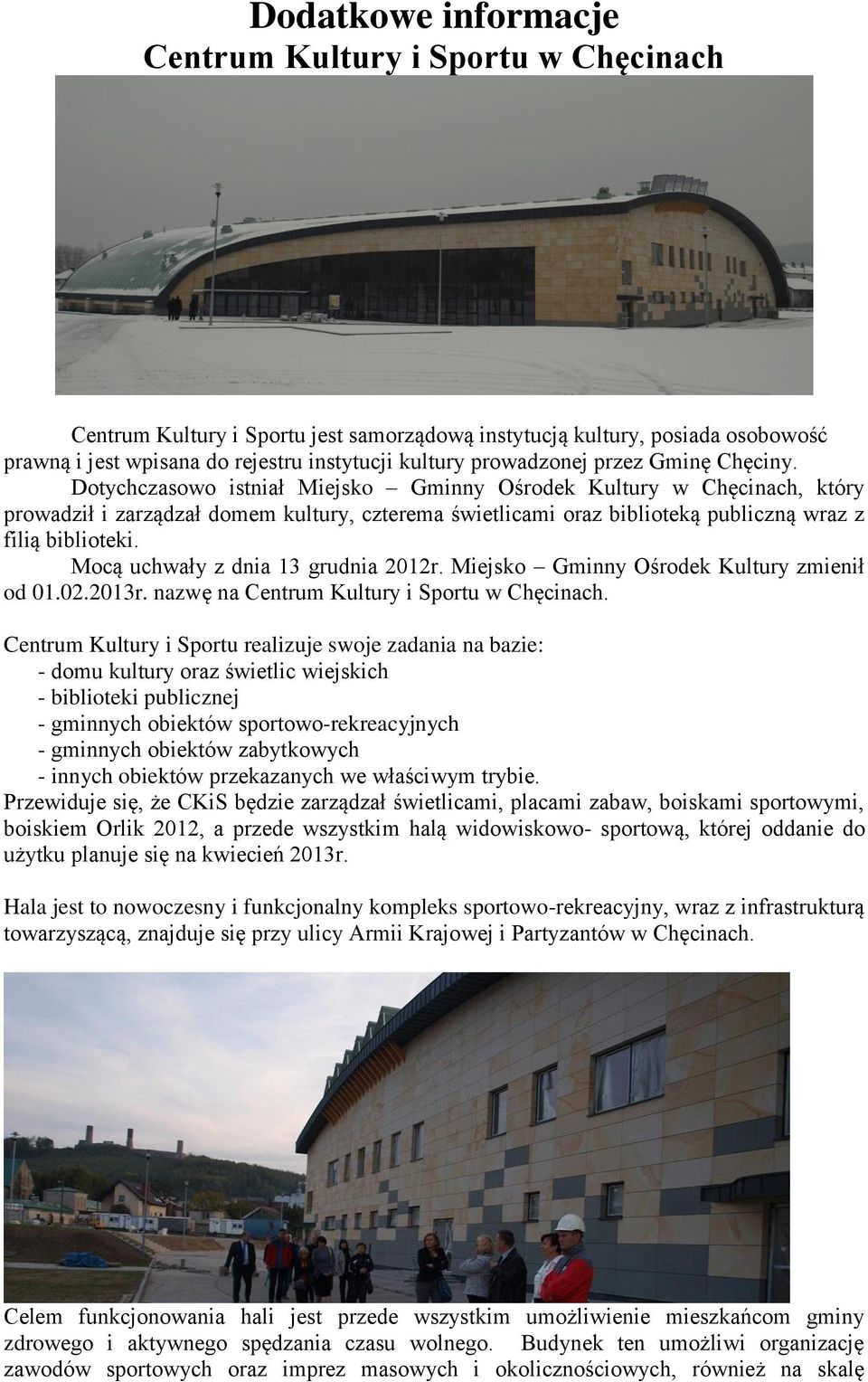 Dotychczasowo istniał Miejsko Gminny Ośrodek Kultury w Chęcinach, który prowadził i zarządzał domem kultury, czterema świetlicami oraz biblioteką publiczną wraz z filią biblioteki.