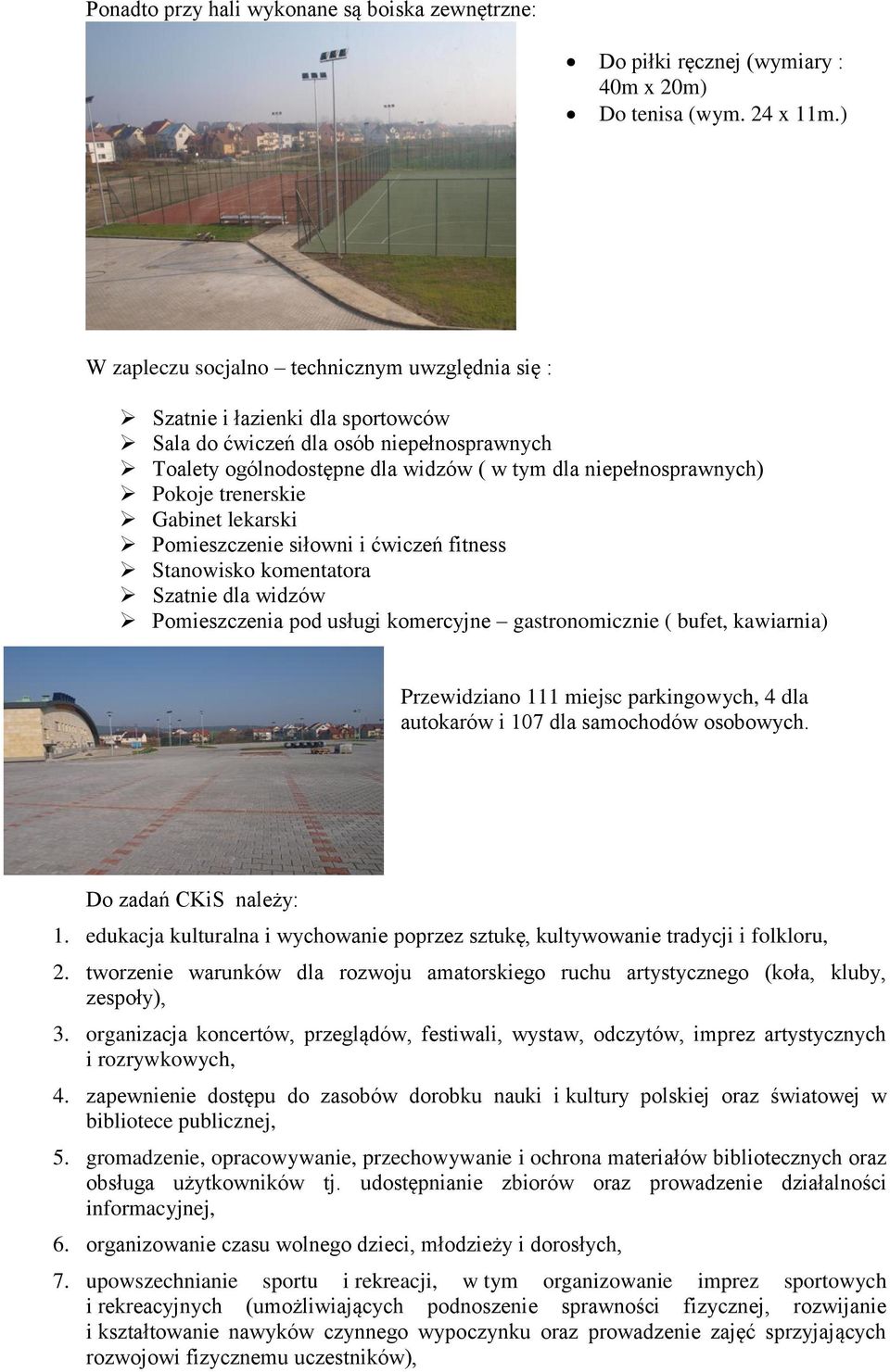 trenerskie Gabinet lekarski Pomieszczenie siłowni i ćwiczeń fitness Stanowisko komentatora Szatnie dla widzów Pomieszczenia pod usługi komercyjne gastronomicznie ( bufet, kawiarnia) Przewidziano 111