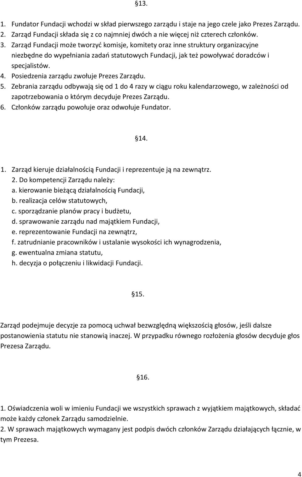 Posiedzenia zarządu zwołuje Prezes Zarządu. 5. Zebrania zarządu odbywają się od 1 do 4 razy w ciągu roku kalendarzowego, w zależności od zapotrzebowania o którym decyduje Prezes Zarządu. 6.
