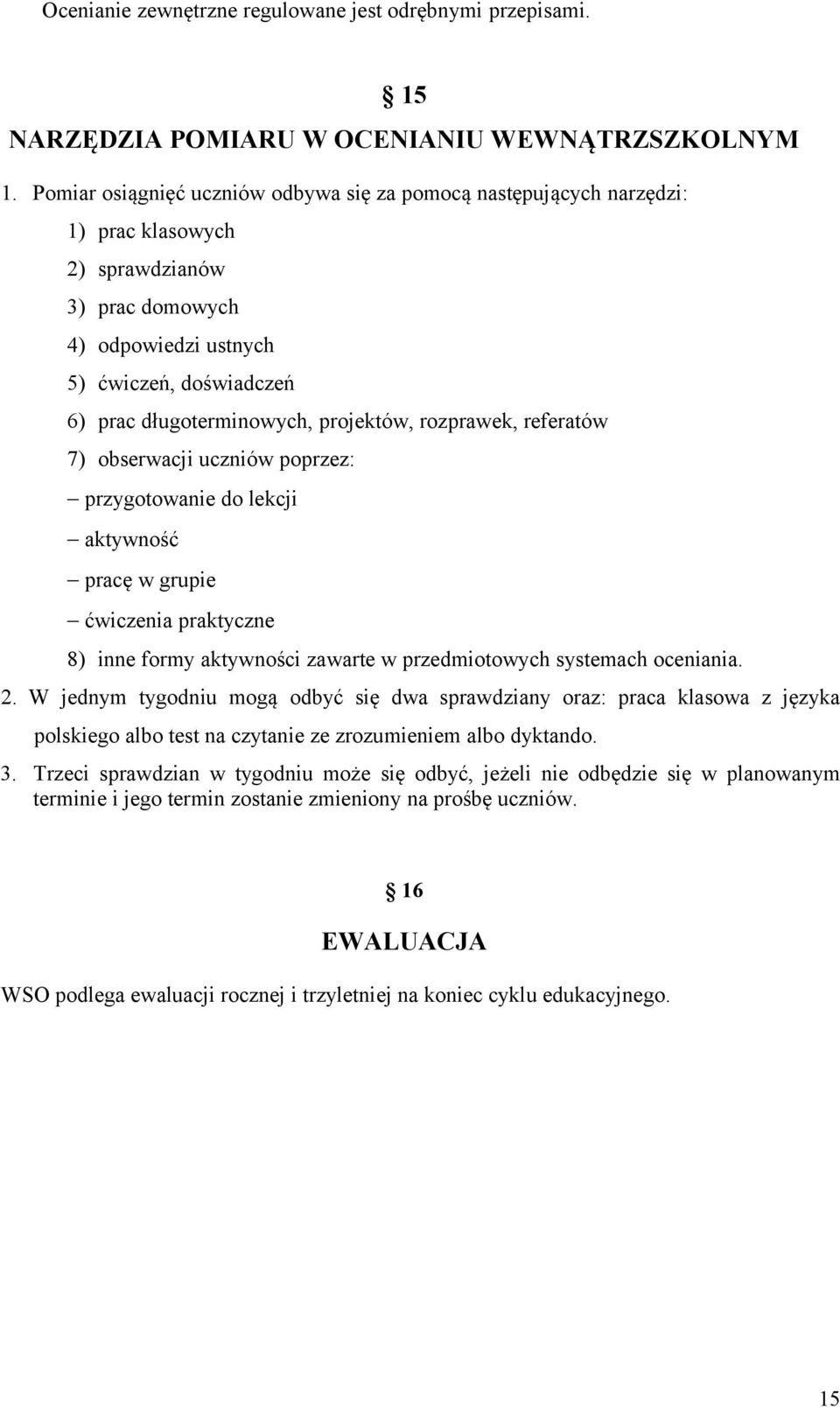 projektów, rozprawek, referatów 7) obserwacji uczniów poprzez: przygotowanie do lekcji aktywność pracę w grupie ćwiczenia praktyczne 8) inne formy aktywności zawarte w przedmiotowych systemach