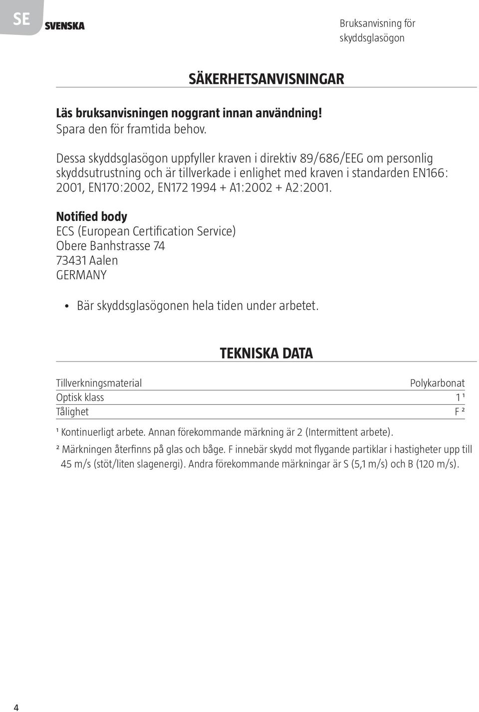 Notified body ECS (European Certification Service) Obere Banhstrasse 74 73431 Aalen GERMANY Bär skyddsglasögonen hela tiden under arbetet.