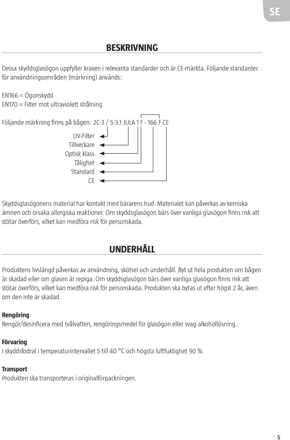 1 JULA 1 F - 166 F CE UV-Filter Tillverkare Optisk klass Tålighet Standard CE Skyddsglasögonens material har kontakt med bärarens hud.