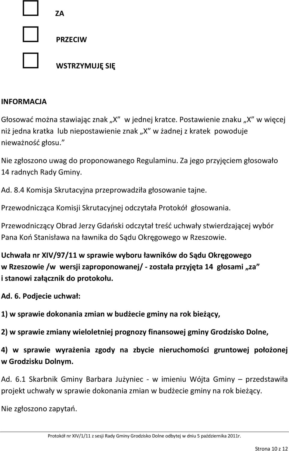Za jego przyjęciem głosowało 14 radnych Rady Gminy. Ad. 8.4 Komisja Skrutacyjna przeprowadziła głosowanie tajne. Przewodnicząca Komisji Skrutacyjnej odczytała Protokół głosowania.