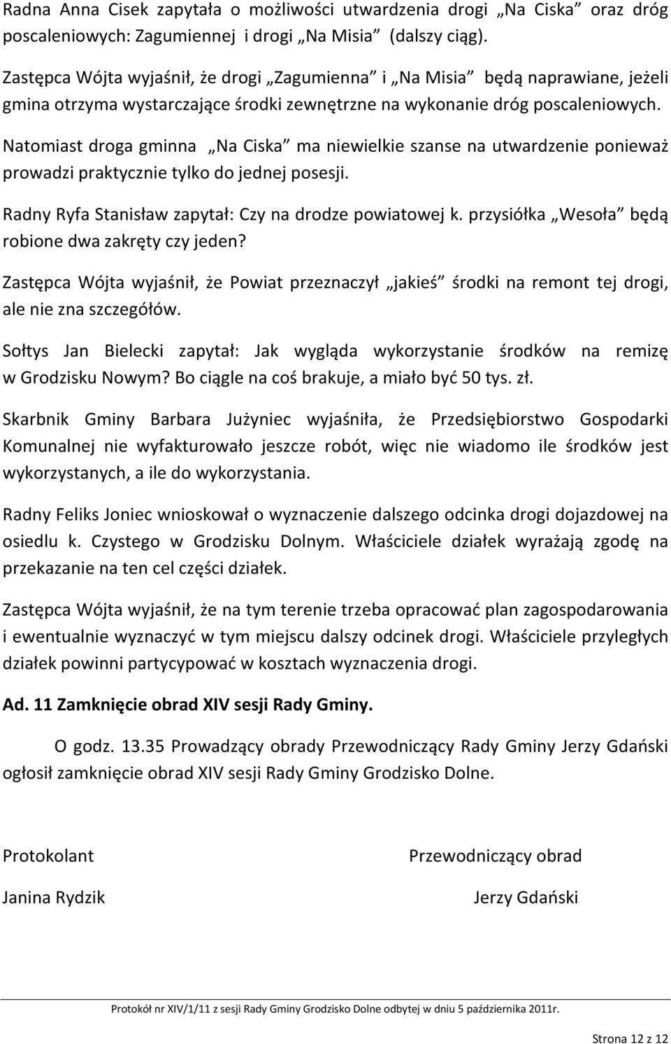 Natomiast droga gminna Na Ciska ma niewielkie szanse na utwardzenie ponieważ prowadzi praktycznie tylko do jednej posesji. Radny Ryfa Stanisław zapytał: Czy na drodze powiatowej k.