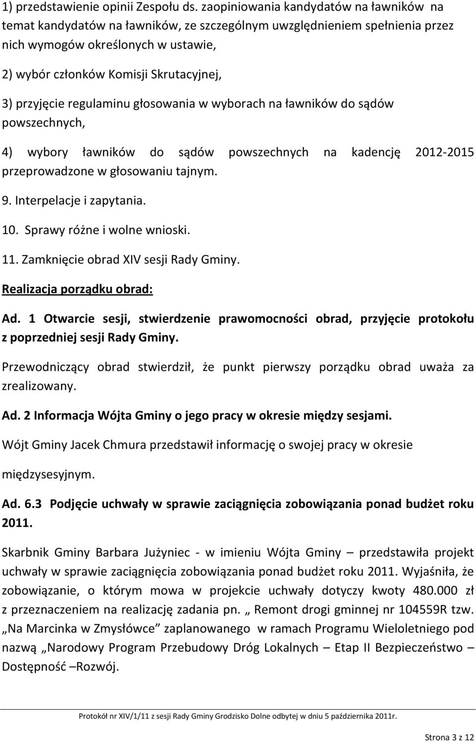 przyjęcie regulaminu głosowania w wyborach na ławników do sądów powszechnych, 4) wybory ławników do sądów powszechnych na kadencję 2012-2015 przeprowadzone w głosowaniu tajnym. 9.