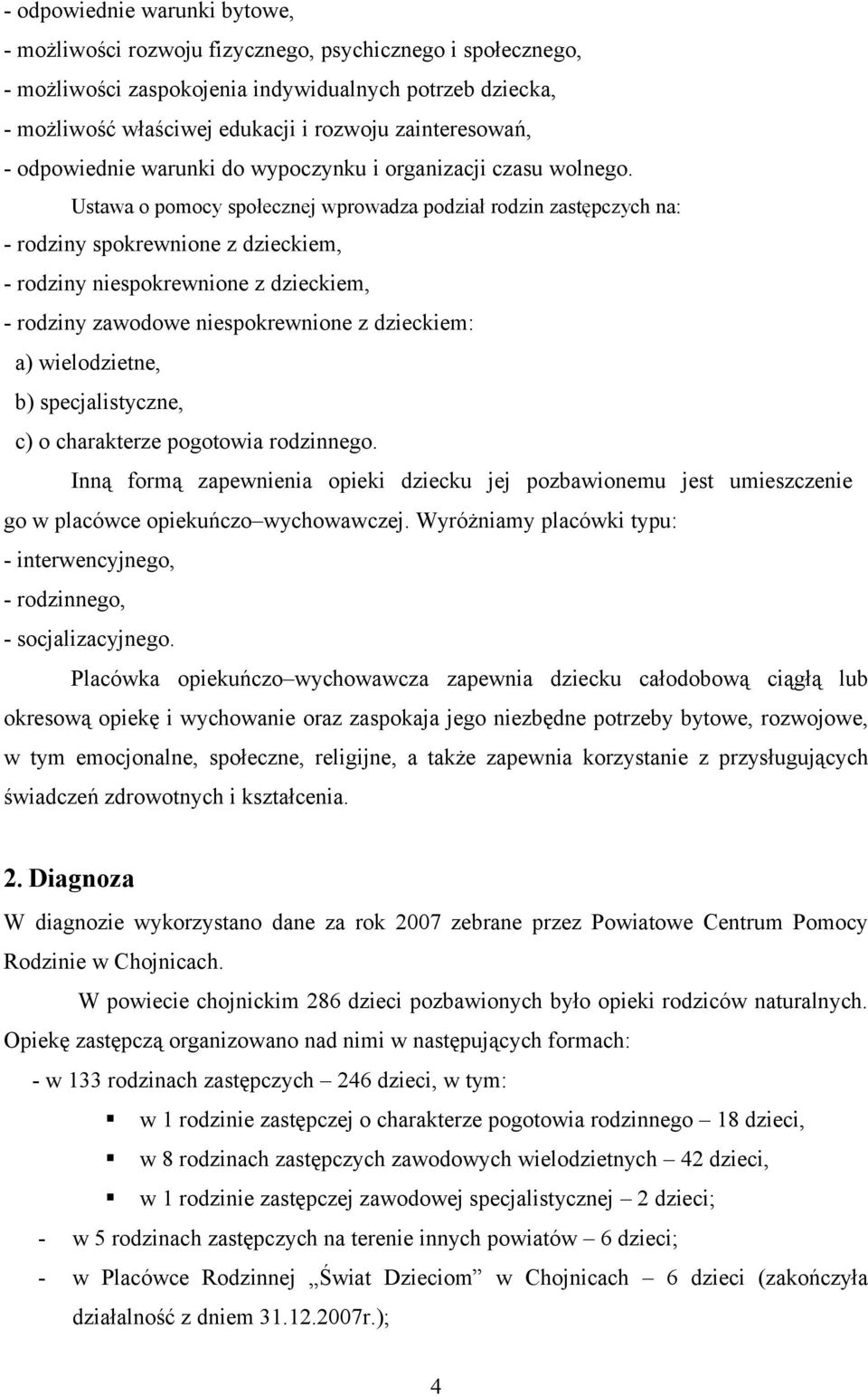 Ustawa o pomocy społecznej wprowadza podział rodzin zastępczych na: - rodziny spokrewnione z dzieckiem, - rodziny niespokrewnione z dzieckiem, - rodziny zawodowe niespokrewnione z dzieckiem: a)