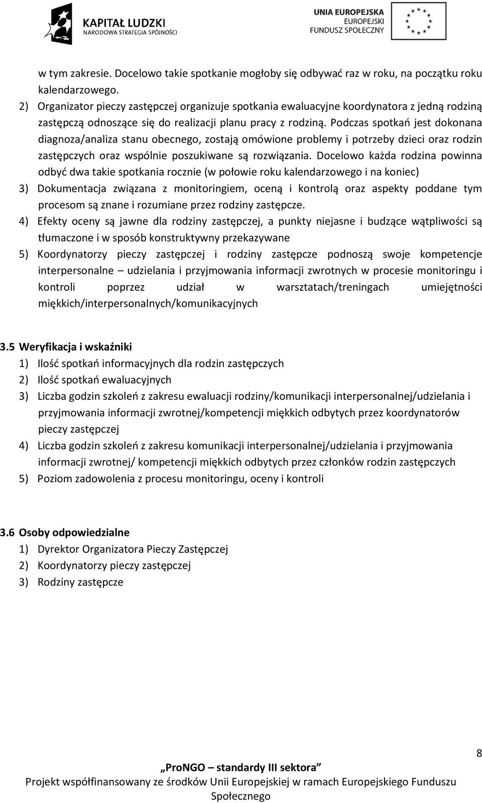 Podczas spotkań jest dokonana diagnoza/analiza stanu obecnego, zostają omówione problemy i potrzeby dzieci oraz rodzin zastępczych oraz wspólnie poszukiwane są rozwiązania.