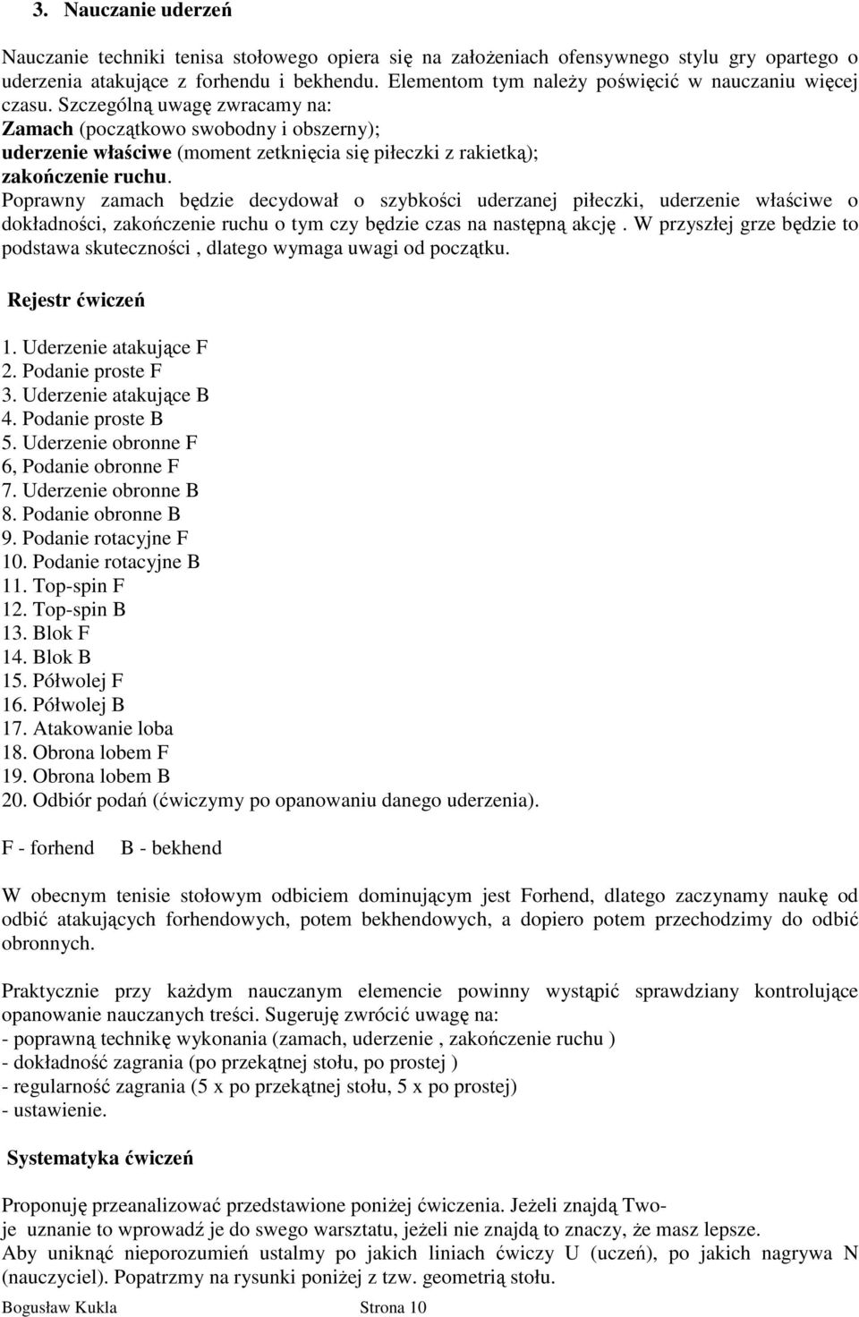 Szczególną uwagę zwracamy na: Zamach (początkowo swobodny i obszerny); uderzenie właściwe (moment zetknięcia się piłeczki z rakietką); zakończenie ruchu.