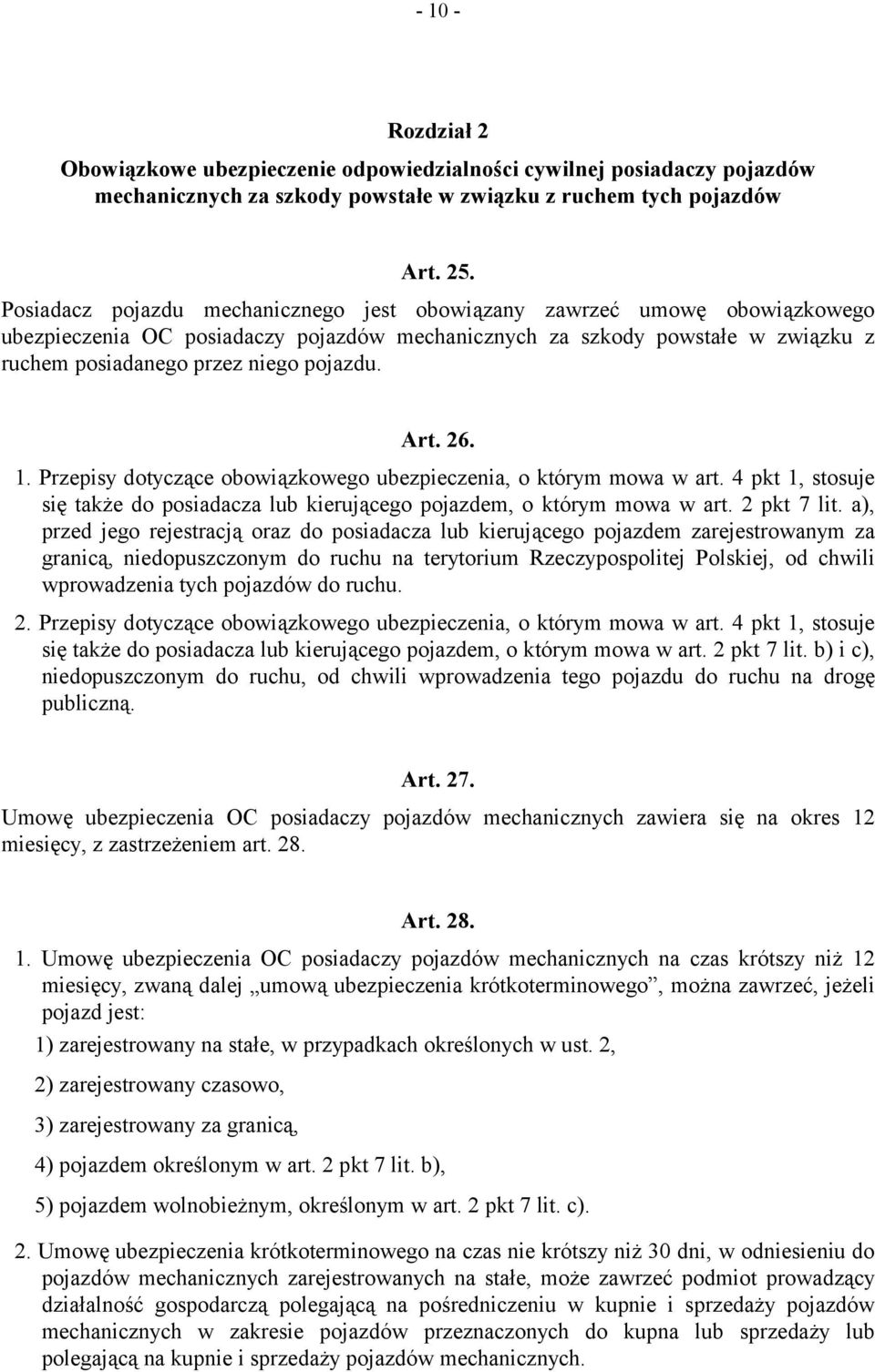 Art. 26. 1. Przepisy dotyczące obowiązkowego ubezpieczenia, o którym mowa w art. 4 pkt 1, stosuje się także do posiadacza lub kierującego pojazdem, o którym mowa w art. 2 pkt 7 lit.