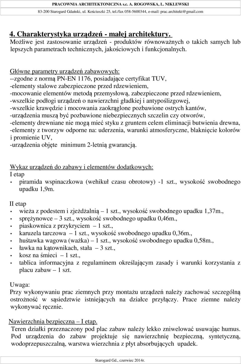 Główne parametry urządzeń zabawowych: --zgodne z normą PN-EN 1176, posiadające certyfikat TUV, -elementy stalowe zabezpieczone przed rdzewieniem, -mocowanie elementów metodą przemysłową,