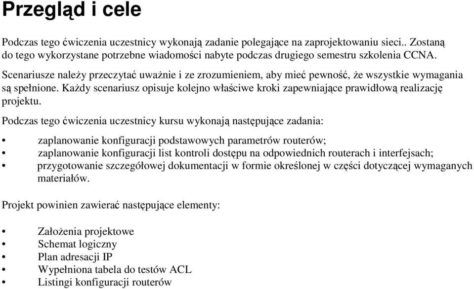 Podczas tego wiczenia uczestnicy kursu wykonaj nastpujce zadania: zaplanowanie konfiguracji podstawowych parametrów routerów; zaplanowanie konfiguracji list kontroli dostpu na odpowiednich routerach