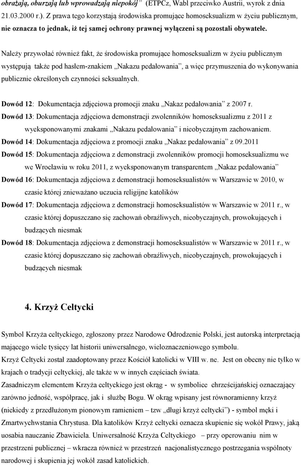 Należy przywołać również fakt, że środowiska promujące homoseksualizm w życiu publicznym występują także pod hasłem-znakiem Nakazu pedałowania, a więc przymuszenia do wykonywania publicznie