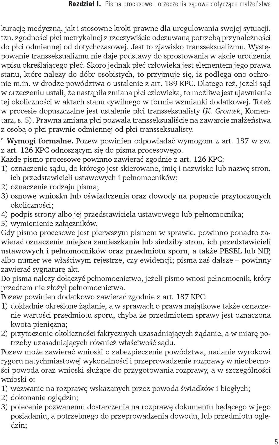 Skoro jednak płeć człowieka jest elementem jego prawa stanu, które należy do dóbr osobistych, to przyjmuje się, iż podlega ono ochronie m.in. w drodze powództwa o ustalenie z art. 189 KPC.