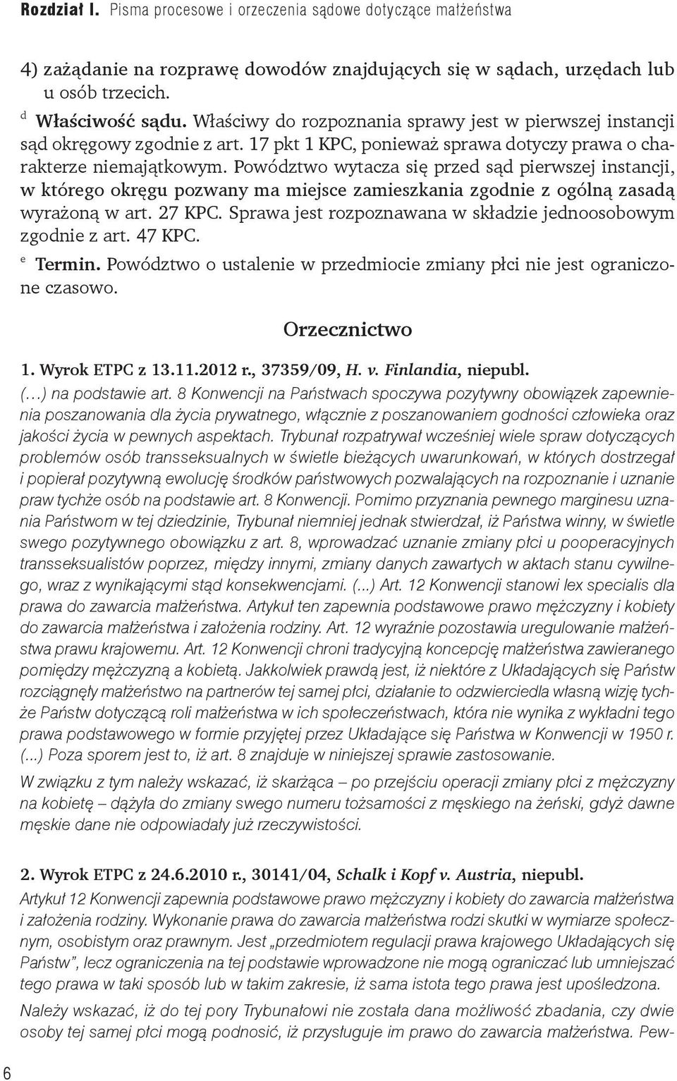 Powództwo wytacza się przed sąd pierwszej instancji, w którego okręgu pozwany ma miejsce zamieszkania zgodnie z ogólną zasadą wyrażoną w art. 27 KPC.