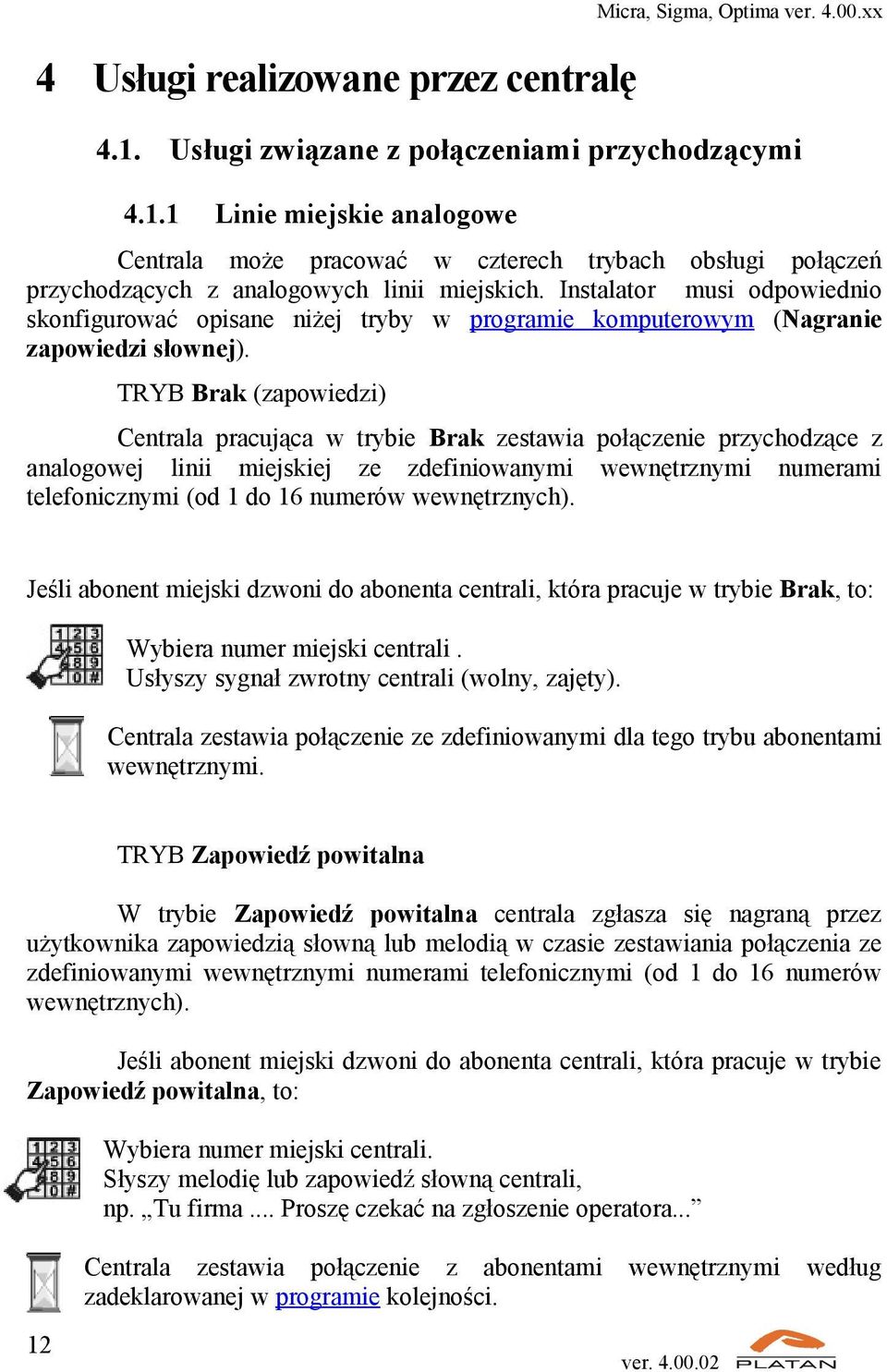 TRYB Brak (zapowiedzi) Centrala pracująca w trybie Brak zestawia połączenie przychodzące z analogowej linii miejskiej ze zdefiniowanymi wewnętrznymi numerami telefonicznymi (od 1 do 16 numerów