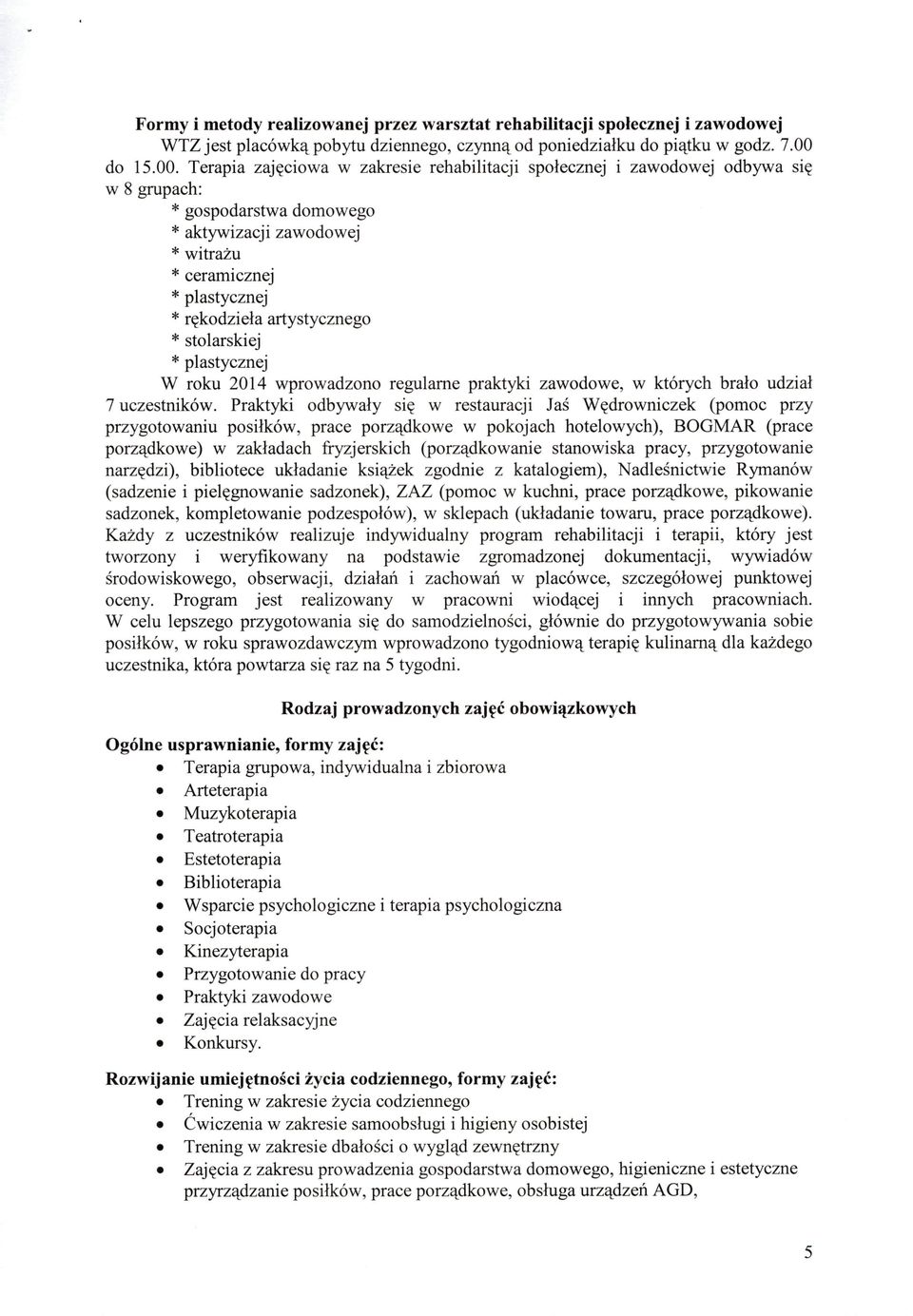 Terapia zajęciowa w zakresie rehabilitacji społecznej i zawodowej odbywa się w 8 grupach: * gospodarstwa domowego * aktywizacji zawodowej *witrażu *ceramicznej * plastycznej *rękodzieła artystycznego