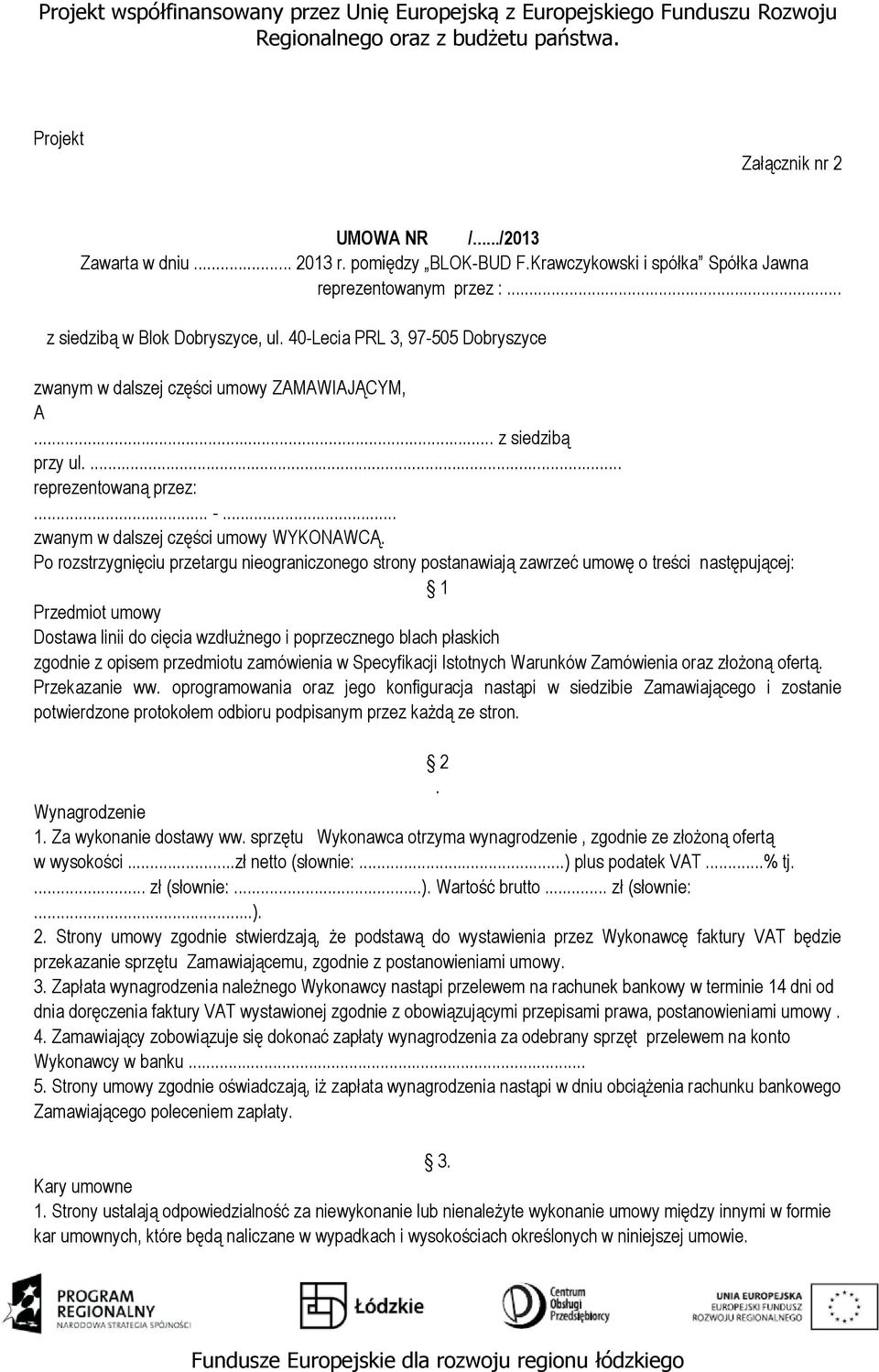 Po rozstrzygnięciu przetargu nieograniczonego strony postanawiają zawrzeć umowę o treści następującej: 1 Przedmiot umowy Dostawa linii do cięcia wzdłużnego i poprzecznego blach płaskich zgodnie z