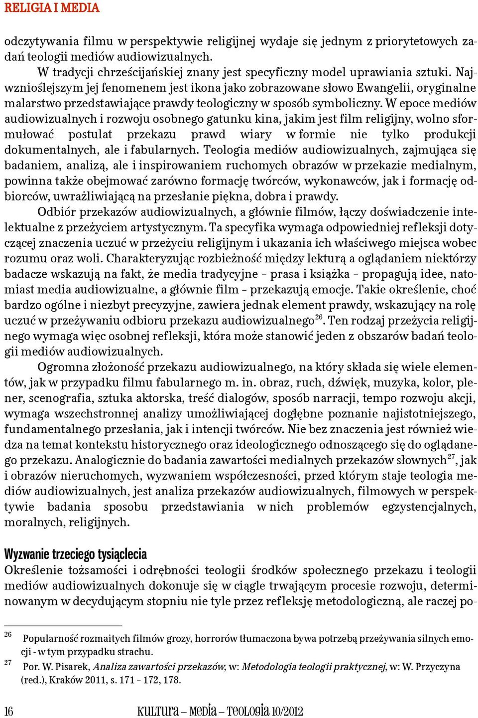 Najwznioślejszym jej fenomenem jest ikona jako zobrazowane słowo Ewangelii, oryginalne malarstwo przedstawiające prawdy teologiczny w sposób symboliczny.