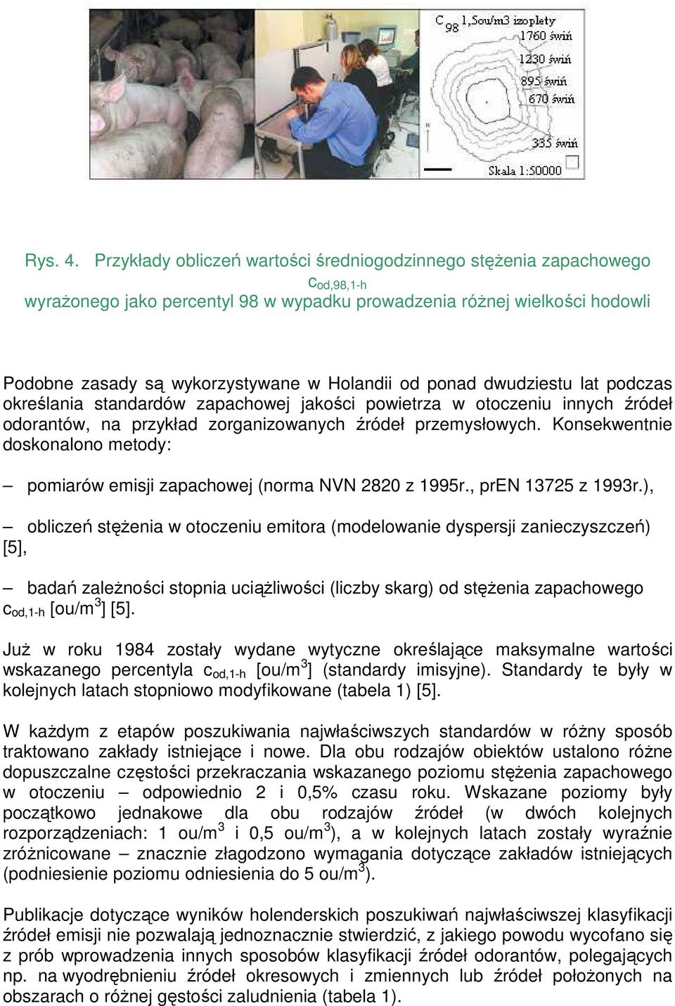 od ponad dwudziestu lat podczas określania standardów zapachowej jakości powietrza w otoczeniu innych źródeł odorantów, na przykład zorganizowanych źródeł przemysłowych.
